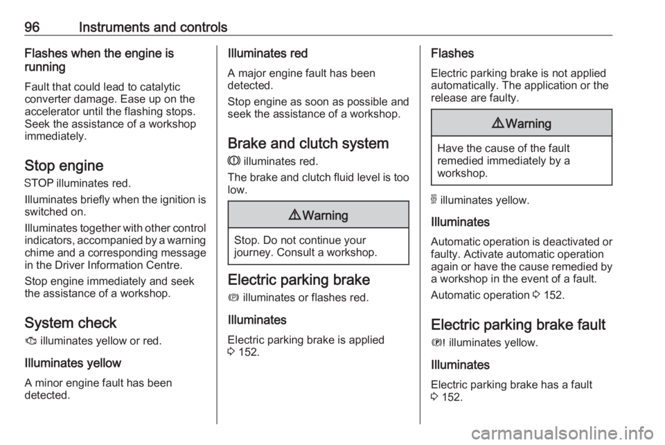 OPEL GRANDLAND X 2018.5  Manual user 96Instruments and controlsFlashes when the engine is
running
Fault that could lead to catalytic
converter damage. Ease up on the
accelerator until the flashing stops.
Seek the assistance of a workshop