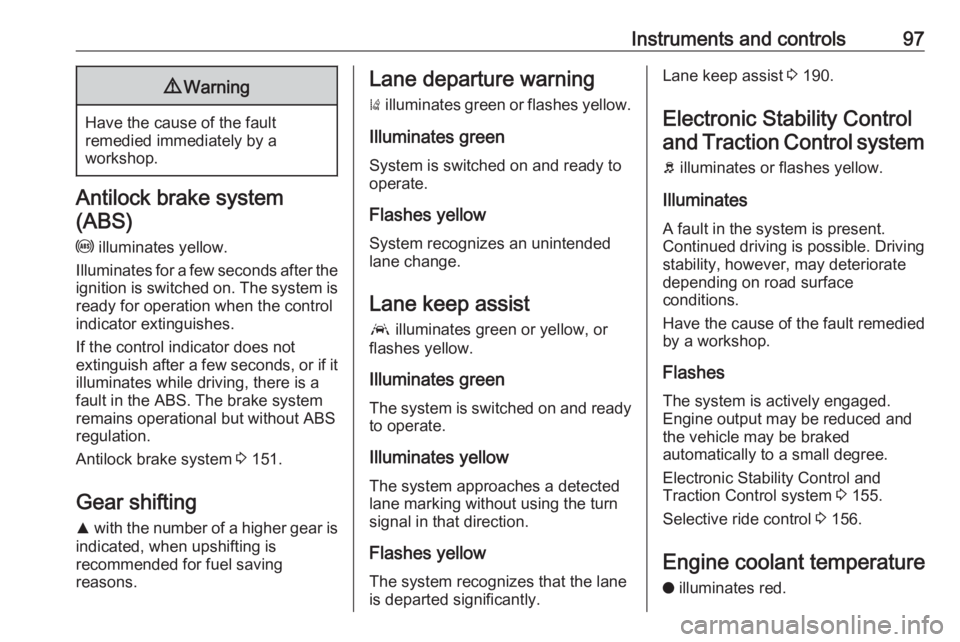 OPEL GRANDLAND X 2018.5  Manual user Instruments and controls979Warning
Have the cause of the fault
remedied immediately by a
workshop.
Antilock brake system
(ABS)
u  illuminates yellow.
Illuminates for a few seconds after the ignition i