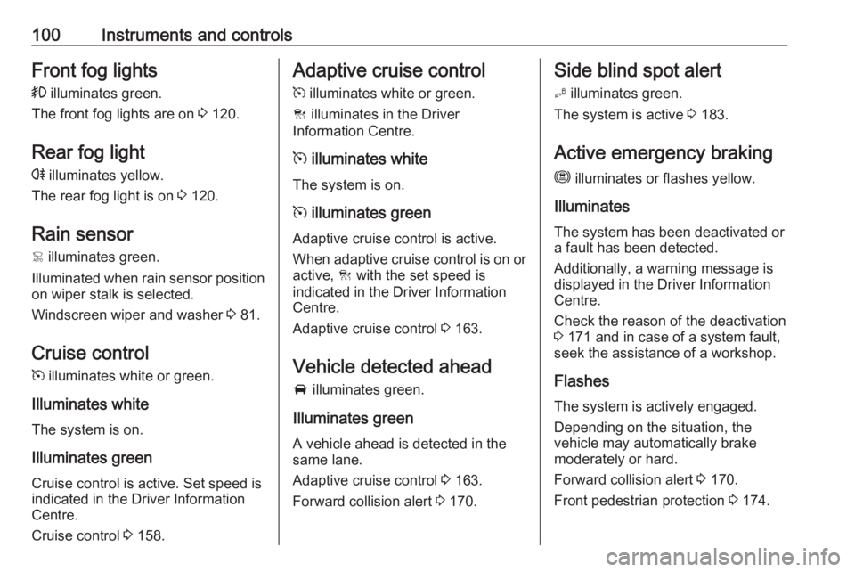OPEL GRANDLAND X 2018.75  Manual user 100Instruments and controlsFront fog lights>  illuminates green.
The front fog lights are on  3 120.
Rear fog light
r  illuminates yellow.
The rear fog light is on  3 120.
Rain sensor <  illuminates g