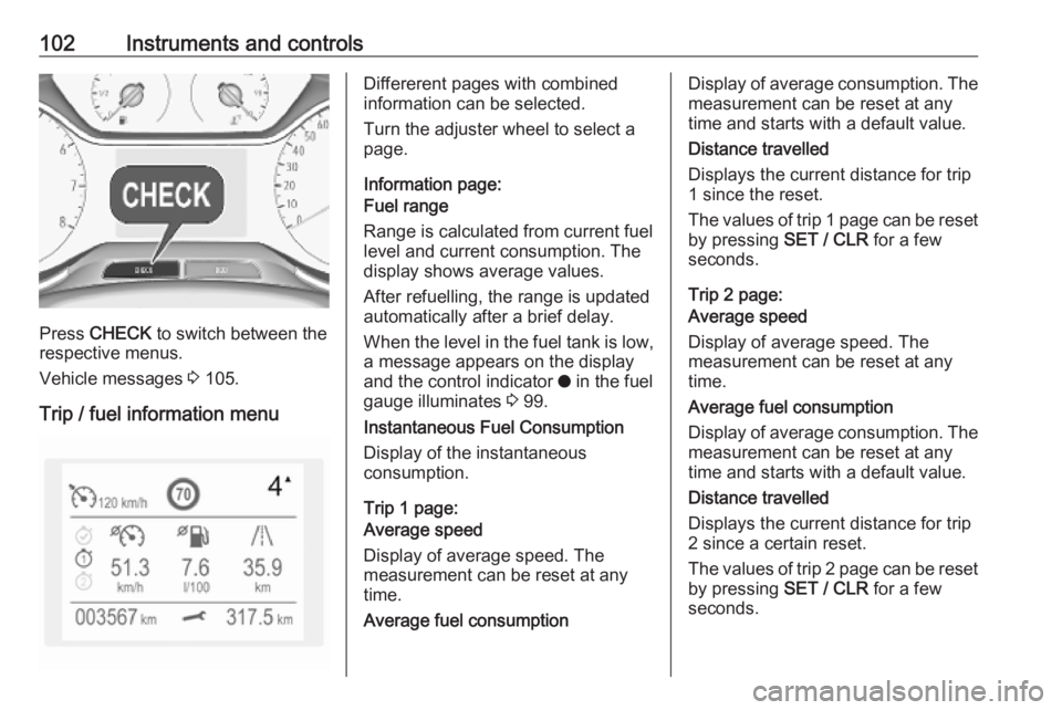 OPEL GRANDLAND X 2018.75  Manual user 102Instruments and controls
Press CHECK  to switch between the
respective menus.
Vehicle messages  3 105.
Trip / fuel information menu
Differerent pages with combined
information can be selected.
Turn