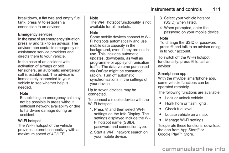 OPEL GRANDLAND X 2018.75  Manual user Instruments and controls111breakdown, a flat tyre and empty fuel
tank, press  Z to establish a
connection to an advisor.
Emergency services
In the case of an emergency situation,
press  [ and talk to 