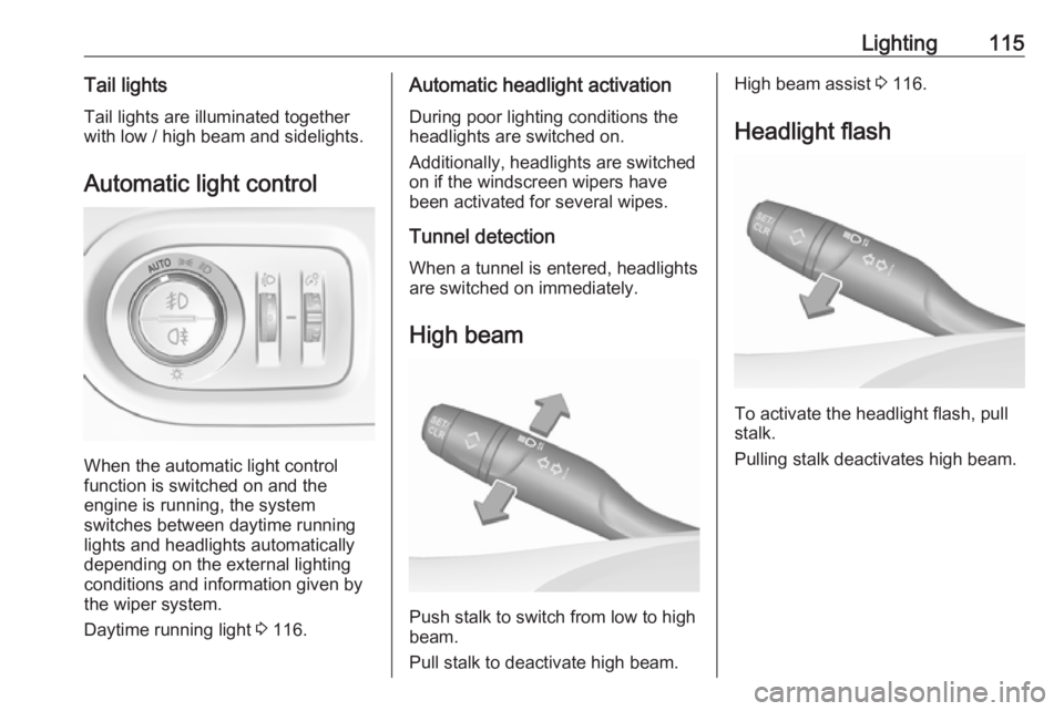 OPEL GRANDLAND X 2018.75  Manual user Lighting115Tail lightsTail lights are illuminated together
with low / high beam and sidelights.
Automatic light control
When the automatic light control
function is switched on and the
engine is runni