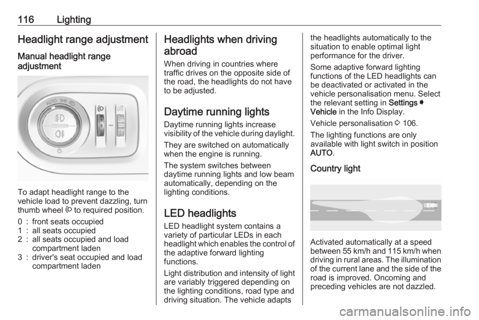 OPEL GRANDLAND X 2018.75  Owners Manual 116LightingHeadlight range adjustment
Manual headlight range
adjustment 
To adapt headlight range to the
vehicle load to prevent dazzling, turn
thumb wheel  ? to required position.
0:front seats occup