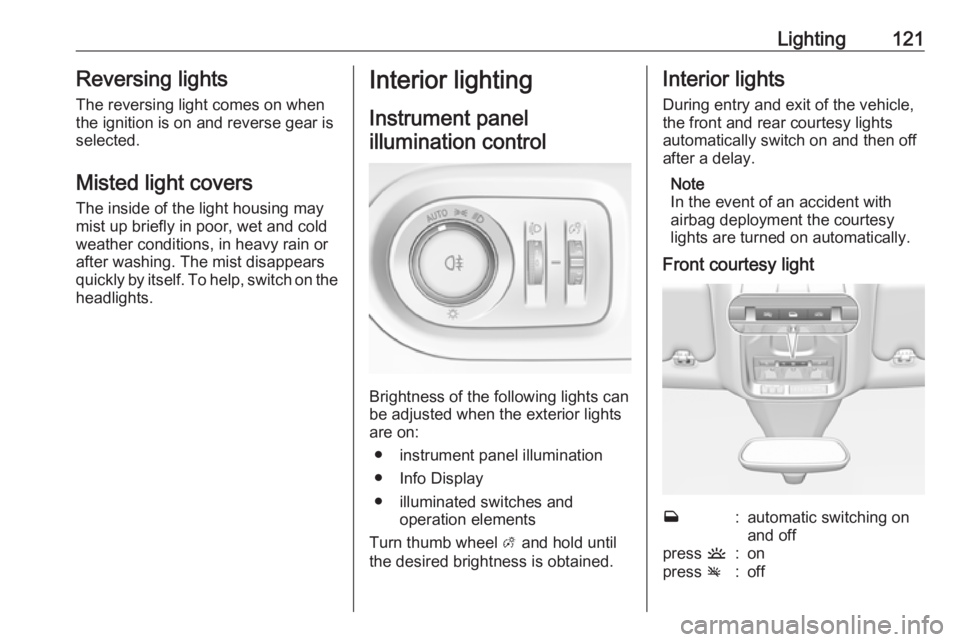 OPEL GRANDLAND X 2018.75  Manual user Lighting121Reversing lights
The reversing light comes on when
the ignition is on and reverse gear is
selected.
Misted light covers The inside of the light housing may
mist up briefly in poor, wet and 