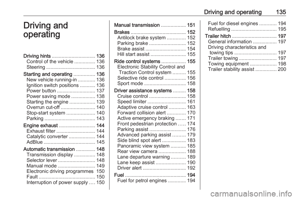 OPEL GRANDLAND X 2018.75  Manual user Driving and operating135Driving and
operatingDriving hints ............................... 136
Control of the vehicle ...............136
Steering ................................... 136
Starting and o