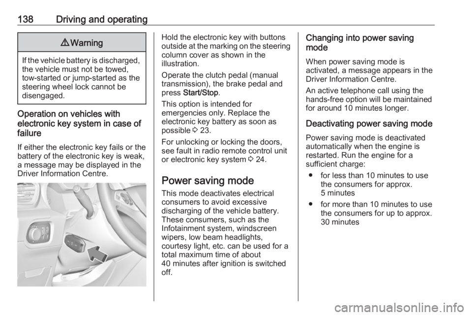 OPEL GRANDLAND X 2018.75  Manual user 138Driving and operating9Warning
If the vehicle battery is discharged,
the vehicle must not be towed,
tow-started or jump-started as the
steering wheel lock cannot be
disengaged.
Operation on vehicles