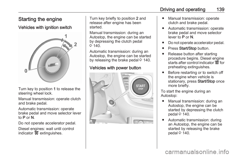OPEL GRANDLAND X 2018.75 Manual user Driving and operating139Starting the engine
Vehicles with ignition switch
Turn key to position 1 to release the
steering wheel lock.
Manual transmission: operate clutch
and brake pedal.
Automatic tra OPEL GRANDLAND X 2018.75 Manual user Driving and operating139Starting the engine
Vehicles with ignition switch
Turn key to position 1 to release the
steering wheel lock.
Manual transmission: operate clutch
and brake pedal.
Automatic tra