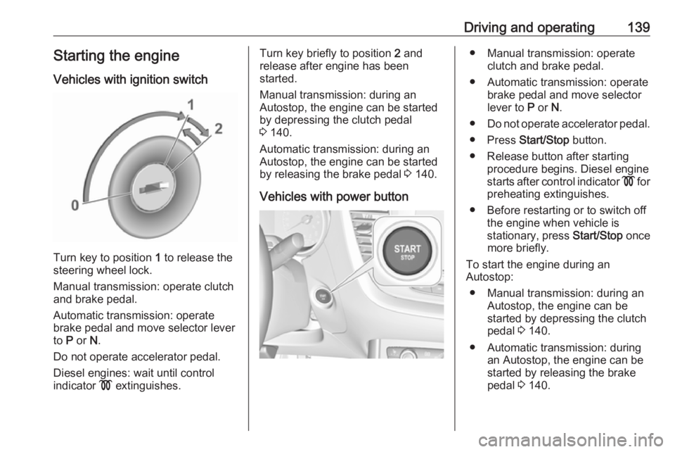OPEL GRANDLAND X 2018.75  Owners Manual Driving and operating139Starting the engine
Vehicles with ignition switch
Turn key to position  1 to release the
steering wheel lock.
Manual transmission: operate clutch
and brake pedal.
Automatic tra