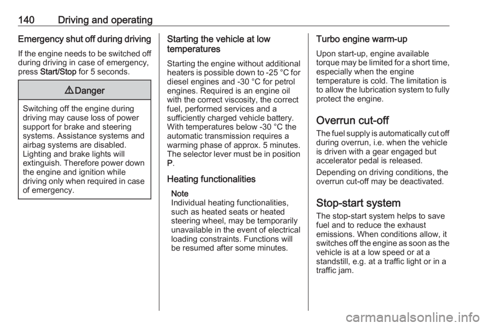 OPEL GRANDLAND X 2018.75  Owners Manual 140Driving and operatingEmergency shut off during driving
If the engine needs to be switched off during driving in case of emergency,
press  Start/Stop  for 5 seconds.9Danger
Switching off the engine 