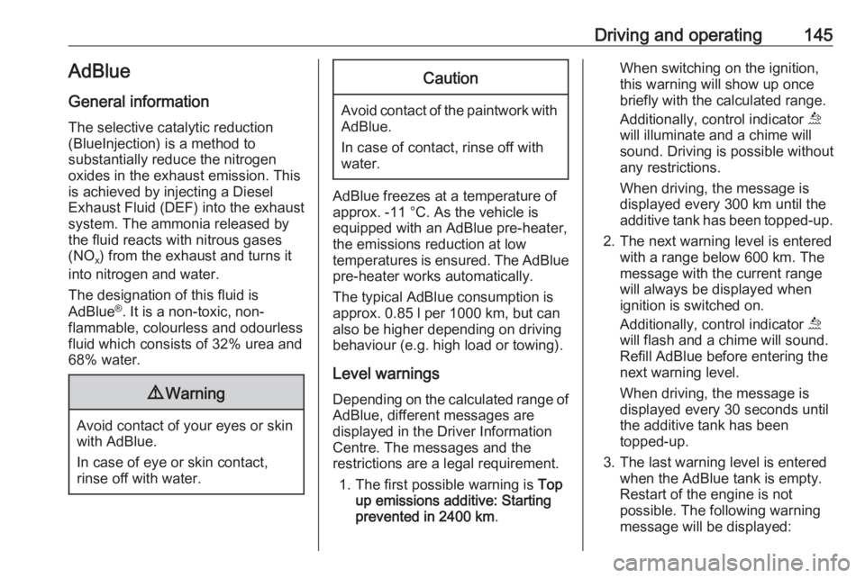 OPEL GRANDLAND X 2018.75  Manual user Driving and operating145AdBlue
General information
The selective catalytic reduction
(BlueInjection) is a method to
substantially reduce the nitrogen
oxides in the exhaust emission. This
is achieved b