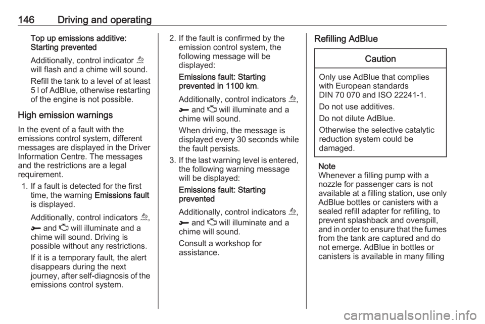OPEL GRANDLAND X 2018.75 Service Manual 146Driving and operatingTop up emissions additive:
Starting prevented
Additionally, control indicator  u
will flash and a chime will sound.
Refill the tank to a level of at least
5 l of AdBlue, otherw