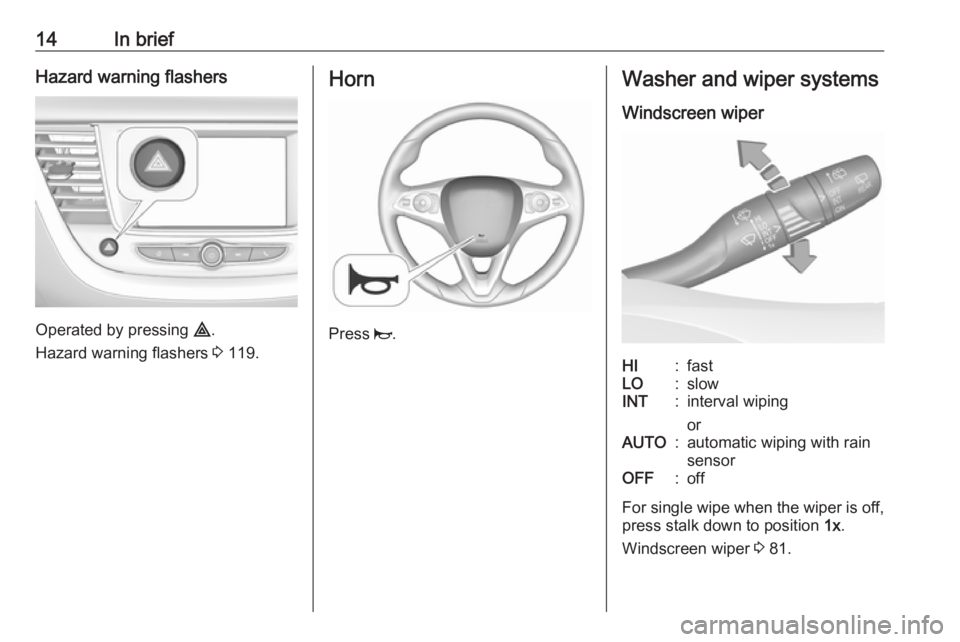 OPEL GRANDLAND X 2018.75  Owners Manual 14In briefHazard warning flashers
Operated by pressing ¨.
Hazard warning flashers  3 119.
Horn
Press  j.
Washer and wiper systems
Windscreen wiperHI:fastLO:slowINT:interval wiping
orAUTO:automatic wi