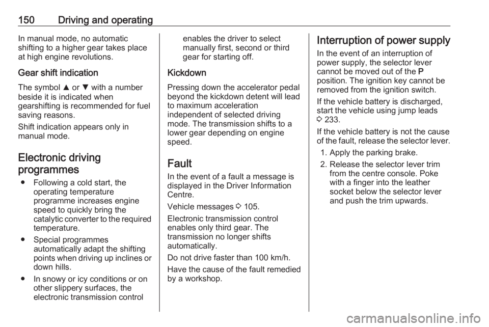 OPEL GRANDLAND X 2018.75 Workshop Manual 150Driving and operatingIn manual mode, no automatic
shifting to a higher gear takes place
at high engine revolutions.
Gear shift indication
The symbol  R or  S with a number
beside it is indicated wh