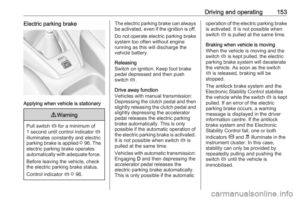 OPEL GRANDLAND X 2018.75 Workshop Manual Driving and operating153Electric parking brake
Applying when vehicle is stationary
9Warning
Pull switch  m for a minimum of
1 second until control indicator  m
illuminates constantly and electric
park