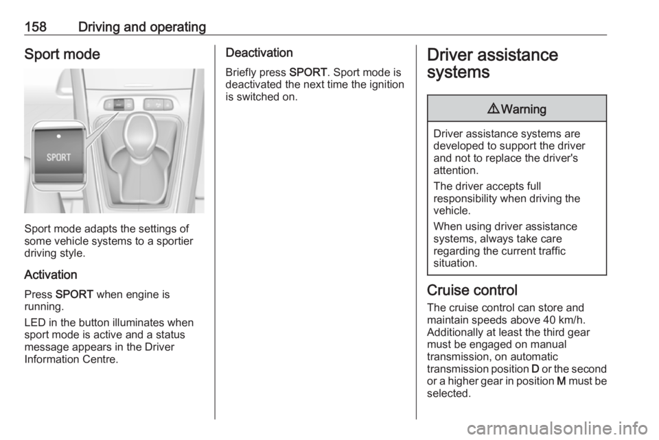 OPEL GRANDLAND X 2018.75 Workshop Manual 158Driving and operatingSport mode
Sport mode adapts the settings of
some vehicle systems to a sportier
driving style.
Activation
Press  SPORT  when engine is
running.
LED in the button illuminates wh