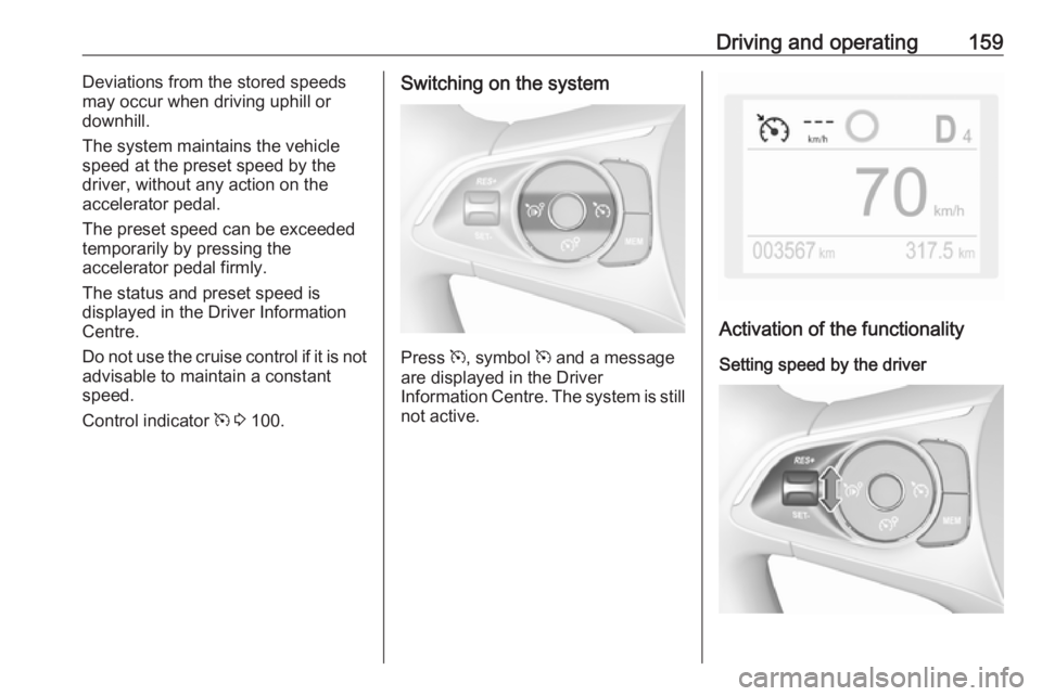 OPEL GRANDLAND X 2018.75  Manual user Driving and operating159Deviations from the stored speedsmay occur when driving uphill or
downhill.
The system maintains the vehicle
speed at the preset speed by the
driver, without any action on the
