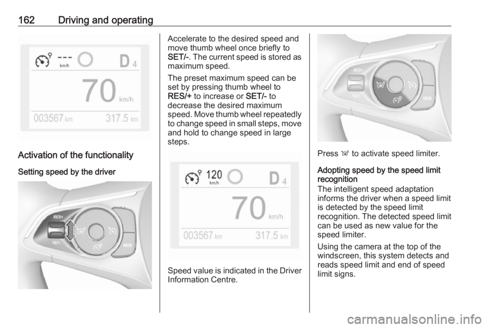 OPEL GRANDLAND X 2018.75  Manual user 162Driving and operating
Activation of the functionalitySetting speed by the driver
Accelerate to the desired speed and
move thumb wheel once briefly to
SET/- . The current speed is stored as
maximum 
