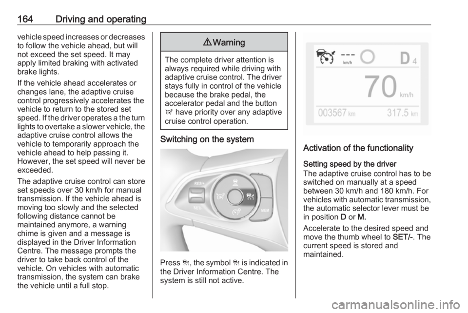 OPEL GRANDLAND X 2018.75  Manual user 164Driving and operatingvehicle speed increases or decreasesto follow the vehicle ahead, but will
not exceed the set speed. It may
apply limited braking with activated
brake lights.
If the vehicle ahe