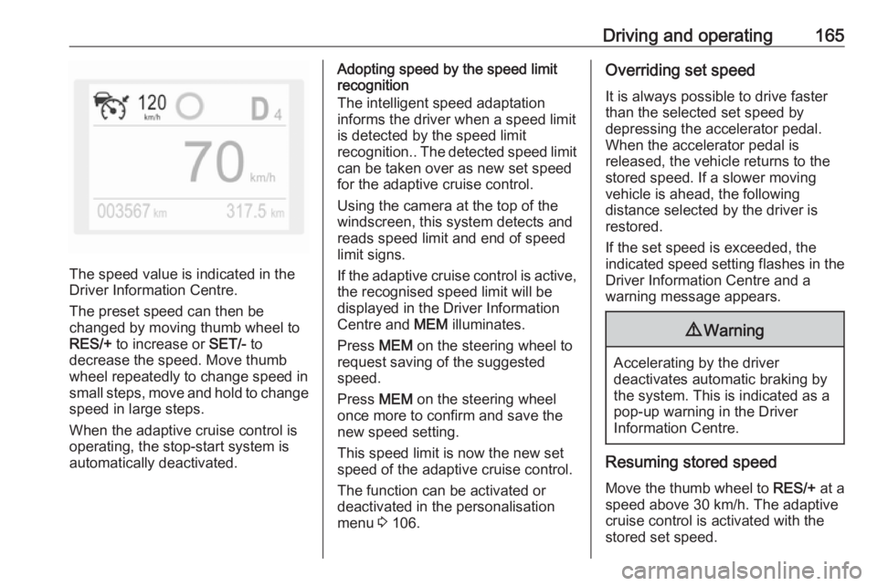 OPEL GRANDLAND X 2018.75  Manual user Driving and operating165
The speed value is indicated in the
Driver Information Centre.
The preset speed can then be
changed by moving thumb wheel to
RES/+  to increase or  SET/- to
decrease the speed