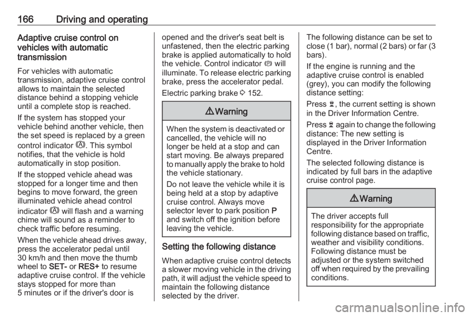 OPEL GRANDLAND X 2018.75 Workshop Manual 166Driving and operatingAdaptive cruise control on
vehicles with automatic
transmission
For vehicles with automatic
transmission, adaptive cruise control allows to maintain the selected
distance behin