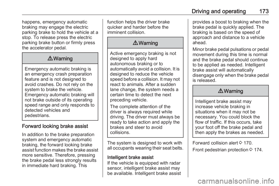 OPEL GRANDLAND X 2018.75  Owners Manual Driving and operating173happens, emergency automatic
braking may engage the electric
parking brake to hold the vehicle at a
stop. To release press the electric
parking brake button or firmly press
the