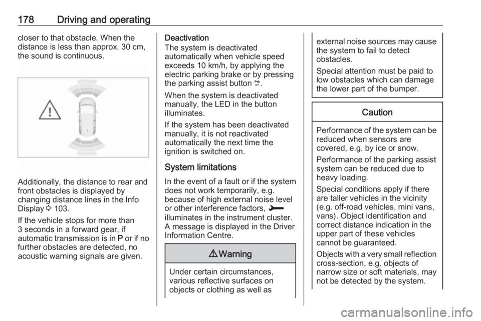 OPEL GRANDLAND X 2018.75  Manual user 178Driving and operatingcloser to that obstacle. When the
distance is less than approx. 30 cm,
the sound is continuous.
Additionally, the distance to rear and
front obstacles is displayed by
changing 