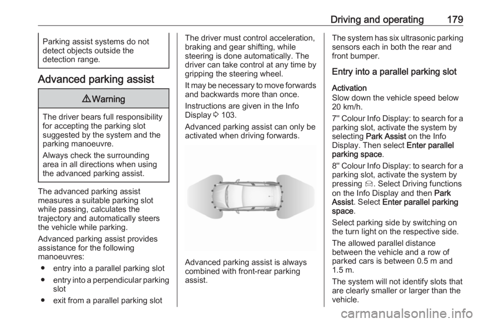 OPEL GRANDLAND X 2018.75  Manual user Driving and operating179Parking assist systems do not
detect objects outside the
detection range.
Advanced parking assist
9 Warning
The driver bears full responsibility
for accepting the parking slot
