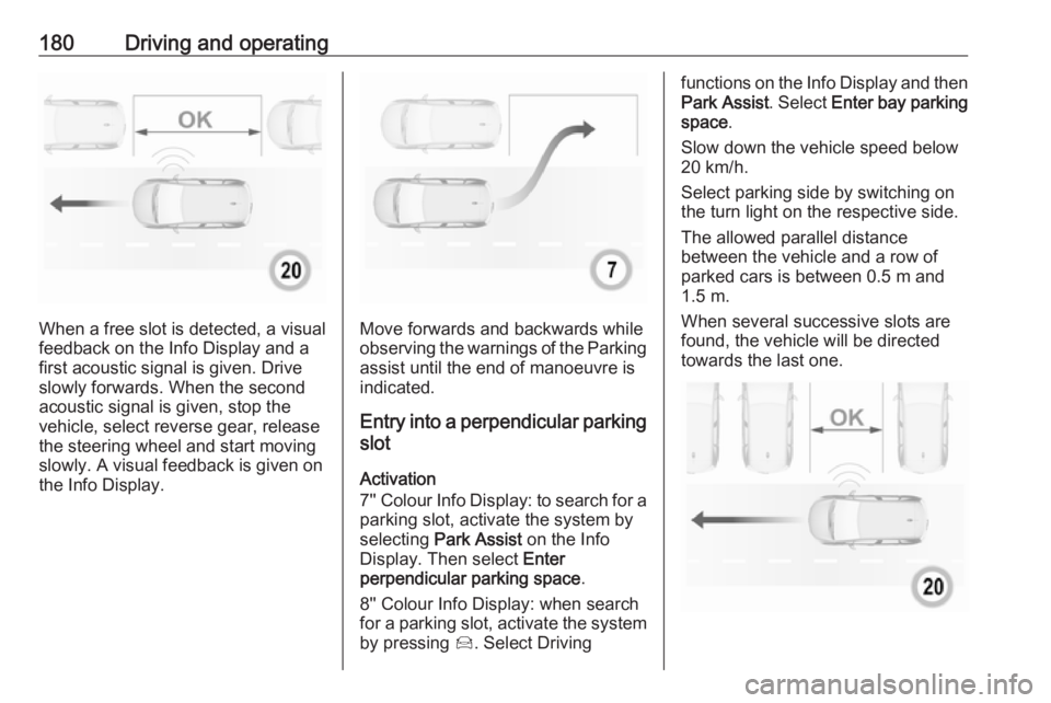 OPEL GRANDLAND X 2018.75 Manual user 180Driving and operating
When a free slot is detected, a visual
feedback on the Info Display and a
first acoustic signal is given. Drive
slowly forwards. When the second
acoustic signal is given, stop OPEL GRANDLAND X 2018.75 Manual user 180Driving and operating
When a free slot is detected, a visual
feedback on the Info Display and a
first acoustic signal is given. Drive
slowly forwards. When the second
acoustic signal is given, stop