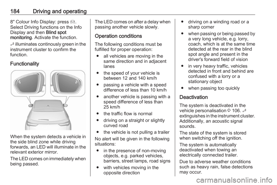 OPEL GRANDLAND X 2018.75  Owners Manual 184Driving and operating8'' Colour Info Display: press Í.
Select Driving functions on the Info
Display and then  Blind spot
monitoring . Activate the function.
B  illuminates continously gree