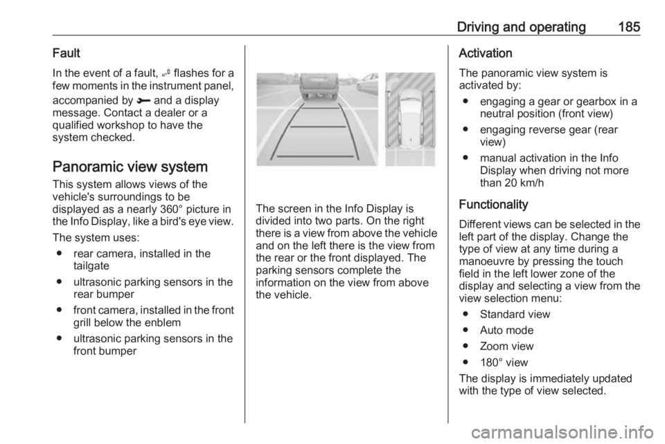 OPEL GRANDLAND X 2018.75  Owners Manual Driving and operating185Fault
In the event of a fault,  B flashes for a
few moments in the instrument panel,
accompanied by  R and a display
message. Contact a dealer or a
qualified workshop to have t