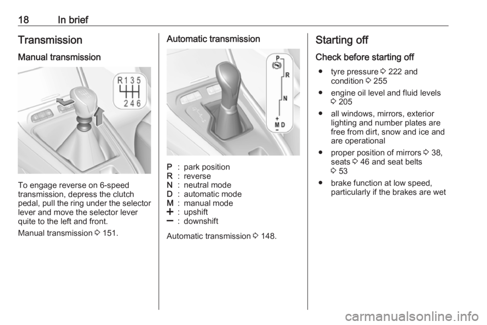 OPEL GRANDLAND X 2018.75  Manual user 18In briefTransmission
Manual transmission
To engage reverse on 6-speed
transmission, depress the clutch
pedal, pull the ring under the selector
lever and move the selector lever
quite to the left and