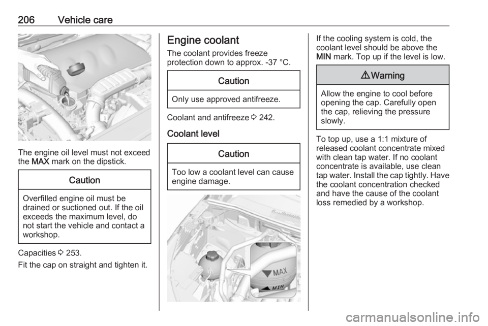 OPEL GRANDLAND X 2018.75  Owners Manual 206Vehicle care
The engine oil level must not exceed
the  MAX  mark on the dipstick.
Caution
Overfilled engine oil must be
drained or suctioned out. If the oil exceeds the maximum level, do
not start 