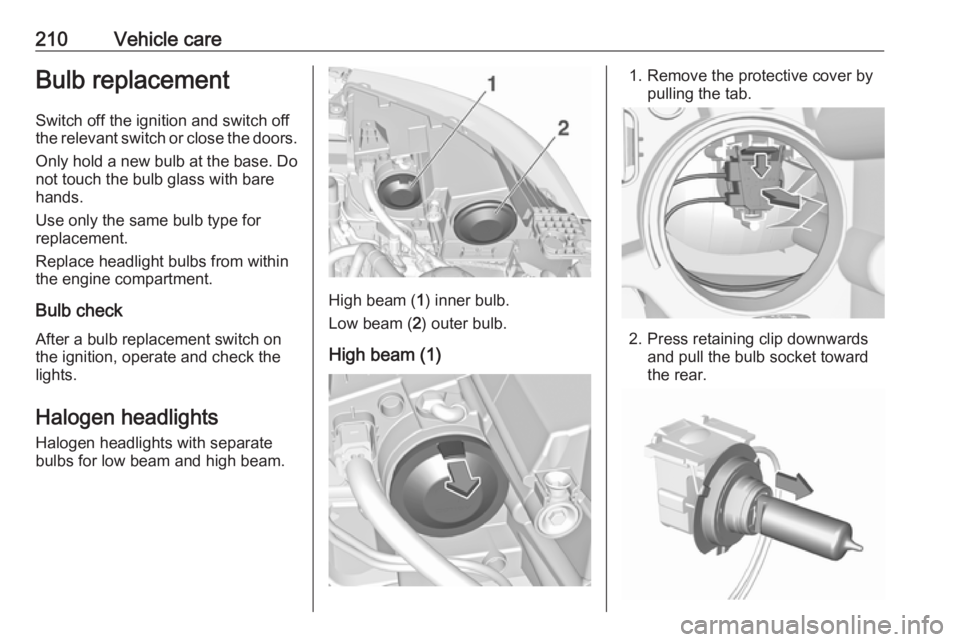 OPEL GRANDLAND X 2018.75  Owners Manual 210Vehicle careBulb replacement
Switch off the ignition and switch off
the relevant switch or close the doors.
Only hold a new bulb at the base. Do not touch the bulb glass with bare
hands.
Use only t