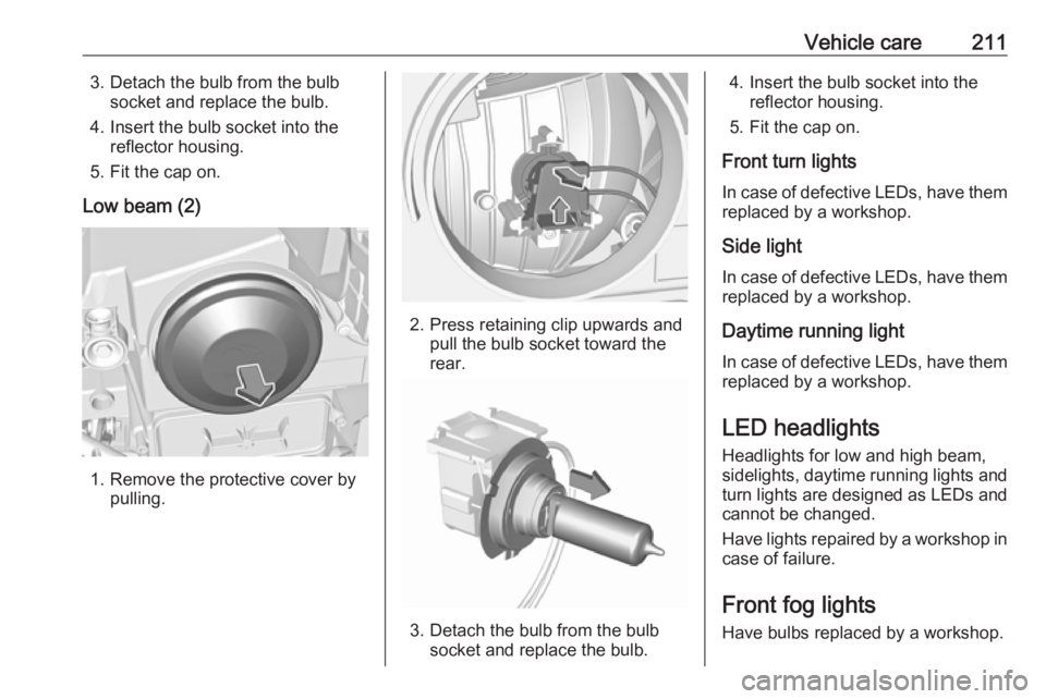 OPEL GRANDLAND X 2018.75  Manual user Vehicle care2113. Detach the bulb from the bulbsocket and replace the bulb.
4. Insert the bulb socket into the reflector housing.
5. Fit the cap on.
Low beam (2)
1. Remove the protective cover by pull