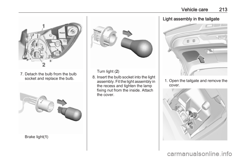 OPEL GRANDLAND X 2018.75  Manual user Vehicle care213
7. Detach the bulb from the bulbsocket and replace the bulb.
Brake light( 1)
Turn light ( 2)
8. Insert the bulb socket into the light
assembly. Fit the light assembly in the recess and