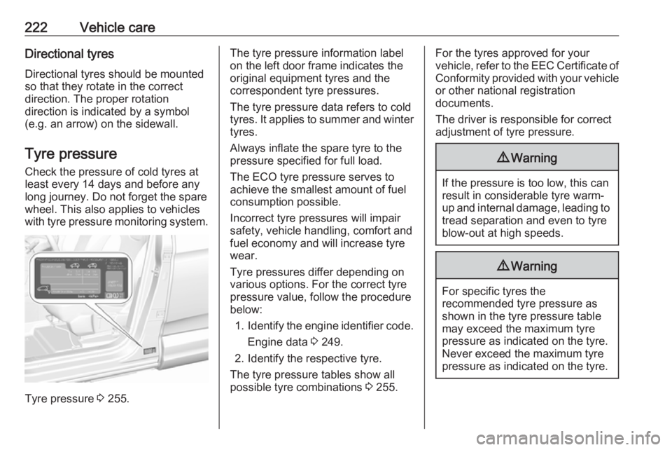 OPEL GRANDLAND X 2018.75  Owners Manual 222Vehicle careDirectional tyres
Directional tyres should be mounted so that they rotate in the correct
direction. The proper rotation
direction is indicated by a symbol
(e.g. an arrow) on the sidewal