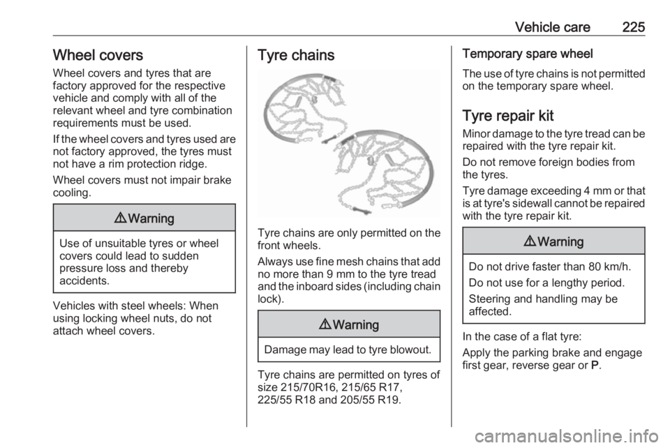 OPEL GRANDLAND X 2018.75  Owners Manual Vehicle care225Wheel covers
Wheel covers and tyres that are
factory approved for the respective
vehicle and comply with all of the
relevant wheel and tyre combination
requirements must be used.
If the