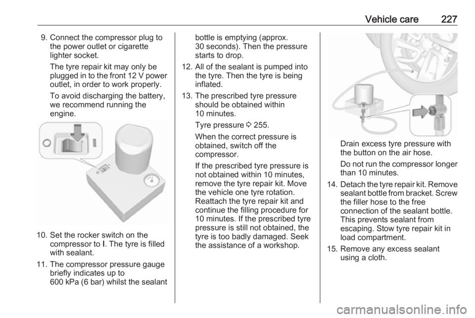 OPEL GRANDLAND X 2018.75  Manual user Vehicle care2279. Connect the compressor plug tothe power outlet or cigarette
lighter socket.
The tyre repair kit may only be
plugged in to the front 12 V power outlet, in order to work properly.
To a