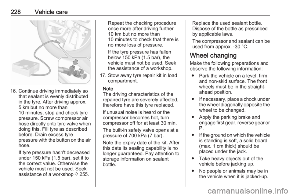 OPEL GRANDLAND X 2018.75  Manual user 228Vehicle care
16. Continue driving immediately sothat sealant is evenly distributed
in the tyre. After driving approx.
5 km but no more than
10 minutes, stop and check tyre
pressure. Screw compresso
