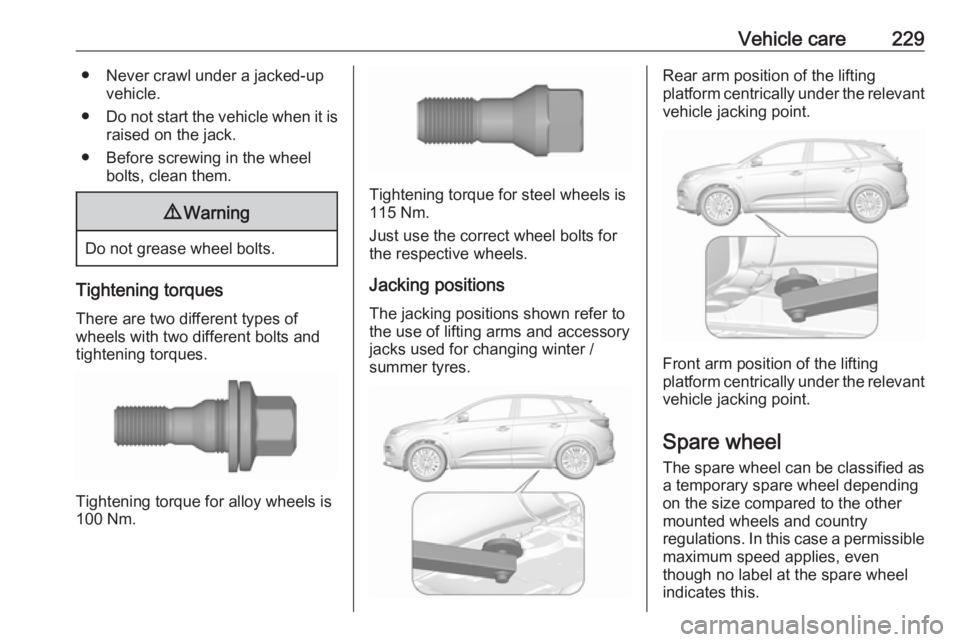 OPEL GRANDLAND X 2018.75  Owners Manual Vehicle care229● Never crawl under a jacked-upvehicle.
● Do not start the vehicle when it is
raised on the jack.
● Before screwing in the wheel bolts, clean them.9Warning
Do not grease wheel bol