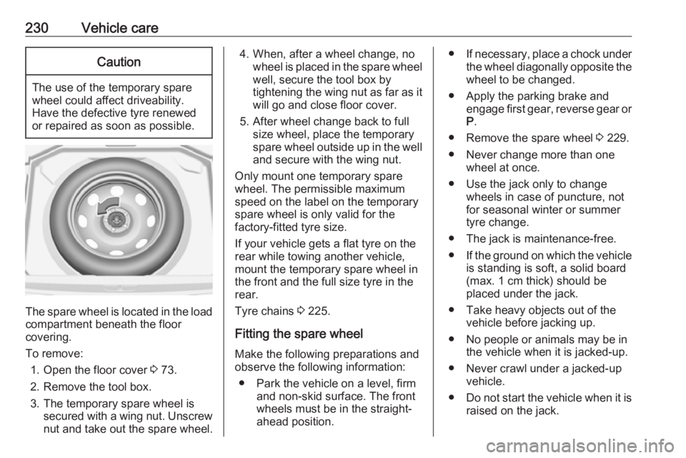 OPEL GRANDLAND X 2018.75  Manual user 230Vehicle careCaution
The use of the temporary spare
wheel could affect driveability.
Have the defective tyre renewed
or repaired as soon as possible.
The spare wheel is located in the load
compartme