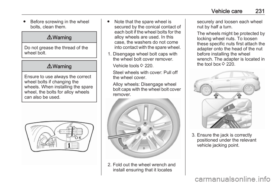 OPEL GRANDLAND X 2018.75  Owners Manual Vehicle care231● Before screwing in the wheelbolts, clean them.9Warning
Do not grease the thread of the
wheel bolt.
9 Warning
Ensure to use always the correct
wheel bolts if changing the
wheels. Whe