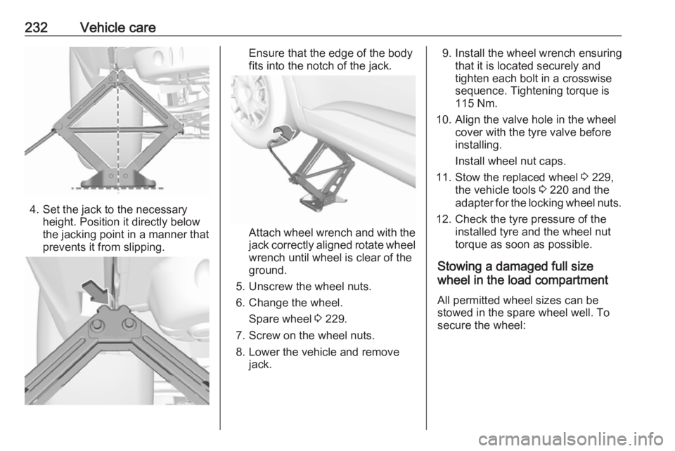 OPEL GRANDLAND X 2018.75  Owners Manual 232Vehicle care
4. Set the jack to the necessaryheight. Position it directly below
the jacking point in a manner that
prevents it from slipping.
Ensure that the edge of the body
fits into the notch of