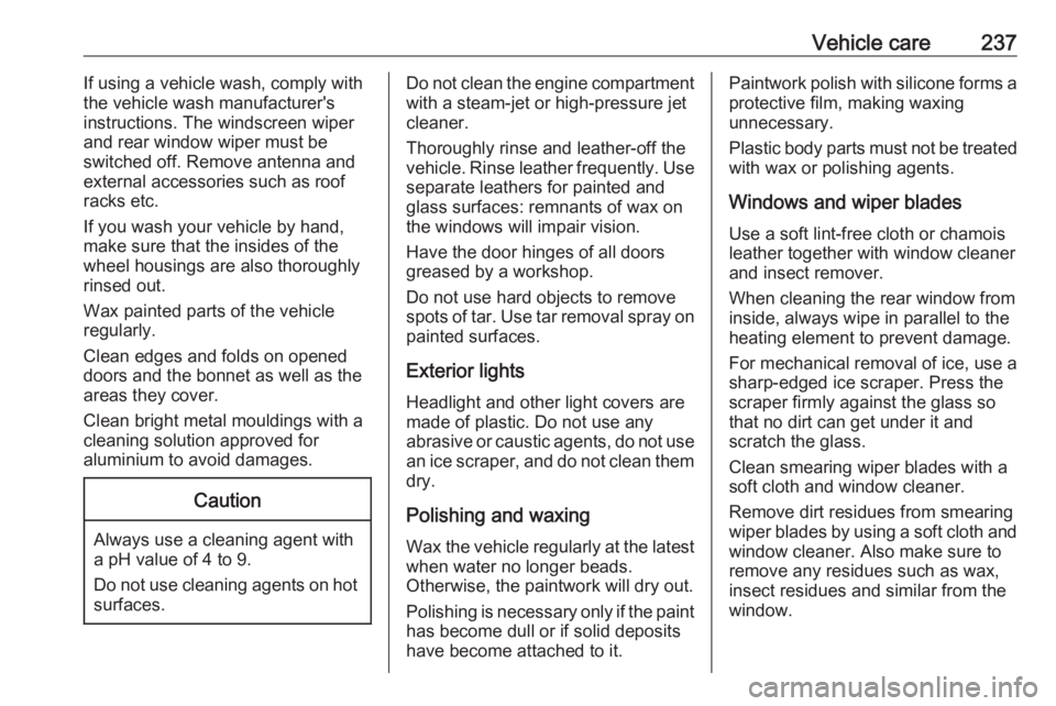OPEL GRANDLAND X 2018.75  Manual user Vehicle care237If using a vehicle wash, comply with
the vehicle wash manufacturer's
instructions. The windscreen wiper and rear window wiper must be
switched off. Remove antenna and
external acces