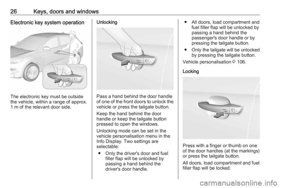 OPEL GRANDLAND X 2018.75 Owners Guide 26Keys, doors and windowsElectronic key system operation
The electronic key must be outside
the vehicle, within a range of approx. 1 m of the relevant door side.
Unlocking
Pass a hand behind the door 