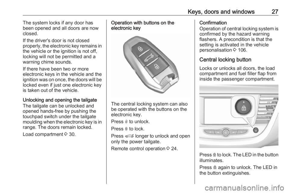 OPEL GRANDLAND X 2018.75 Manual user Keys, doors and windows27The system locks if any door has
been opened and all doors are now
closed.
If the driver's door is not closed
properly, the electronic key remains in
the vehicle or the ig OPEL GRANDLAND X 2018.75 Manual user Keys, doors and windows27The system locks if any door has
been opened and all doors are now
closed.
If the driver's door is not closed
properly, the electronic key remains in
the vehicle or the ig