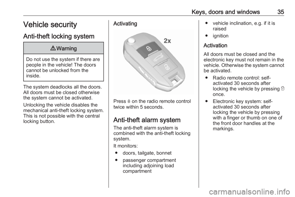 OPEL GRANDLAND X 2018.75  Owners Manual Keys, doors and windows35Vehicle security
Anti-theft locking system9 Warning
Do not use the system if there are
people in the vehicle! The doorscannot be unlocked from the
inside.
The system deadlocks