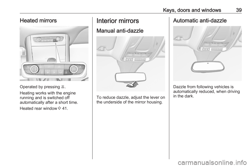OPEL GRANDLAND X 2018.75 Service Manual Keys, doors and windows39Heated mirrors
Operated by pressing b.
Heating works with the engine
running and is switched off
automatically after a short time.
Heated rear window  3 41.
Interior mirrors
M