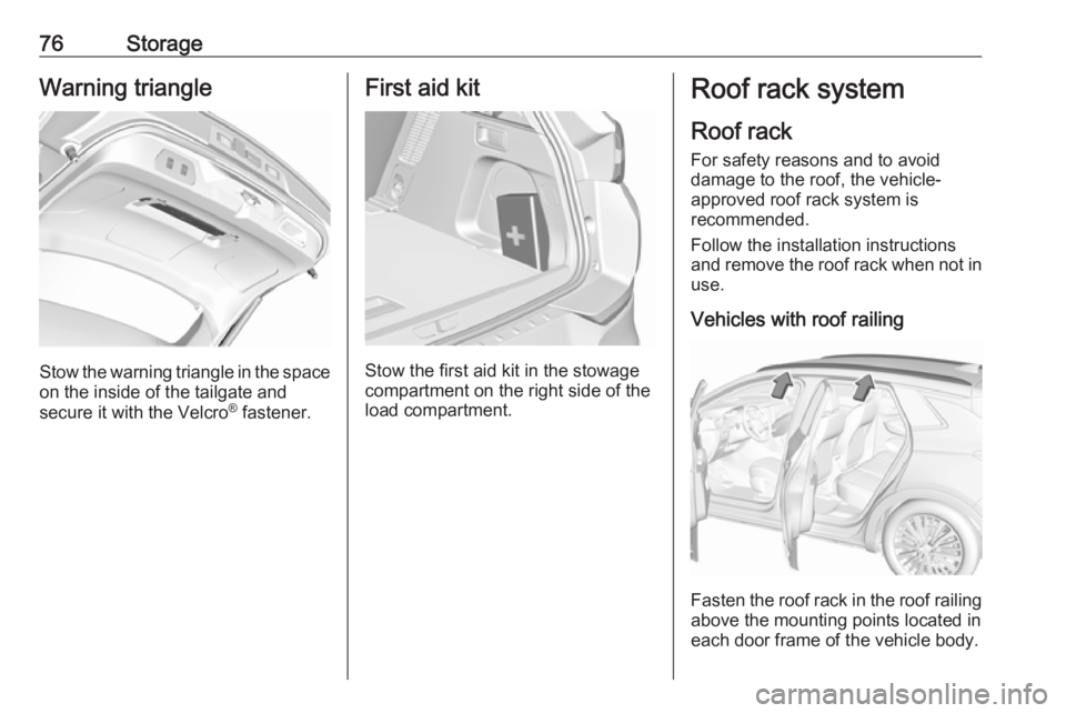 OPEL GRANDLAND X 2018.75 Manual PDF 76StorageWarning triangle
Stow the warning triangle in the space
on the inside of the tailgate and
secure it with the Velcro ®
 fastener.
First aid kit
Stow the first aid kit in the stowage
compartme
