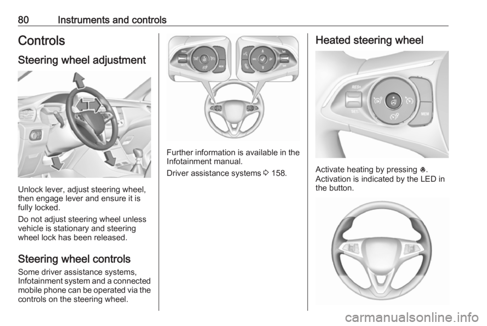 OPEL GRANDLAND X 2018.75  Owners Manual 80Instruments and controlsControlsSteering wheel adjustment
Unlock lever, adjust steering wheel,
then engage lever and ensure it is
fully locked.
Do not adjust steering wheel unless
vehicle is station